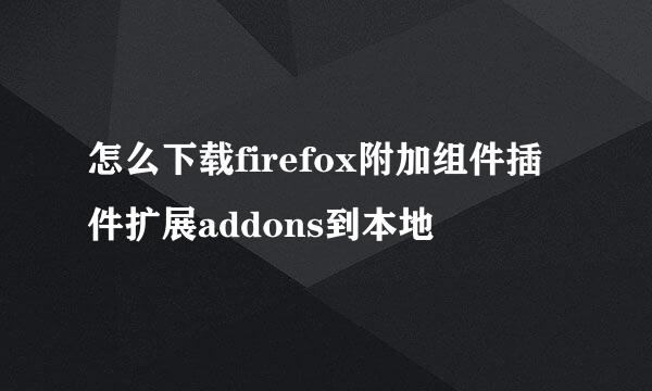 怎么下载firefox附加组件插件扩展addons到本地
