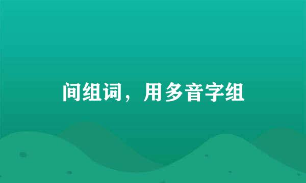 间组词,用多音字组