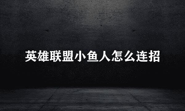 英雄联盟小鱼人怎么连招