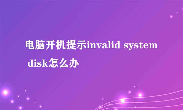 电脑开机提示invalid system disk怎么办