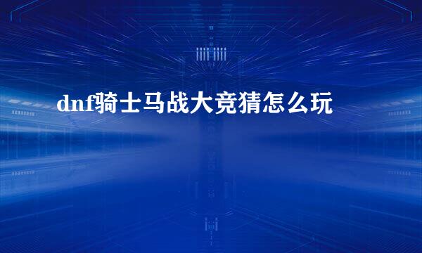 dnf骑士马战大竞猜怎么玩