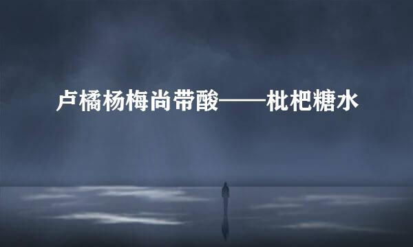 卢橘杨梅尚带酸——枇杷糖水