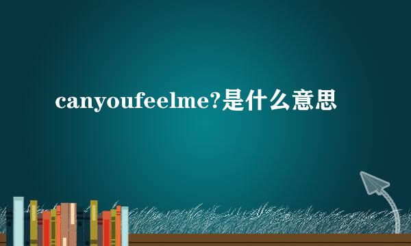 canyoufeelme?是什么意思
