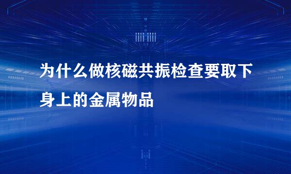 为什么做核磁共振检查要取下身上的金属物品