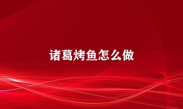 诸葛烤鱼怎么做
