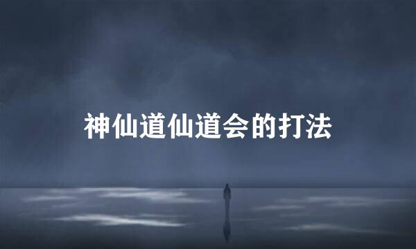 神仙道仙道会的打法