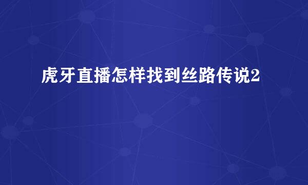 虎牙直播怎样找到丝路传说2
