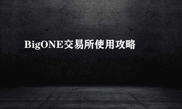 BigONE交易所使用攻略