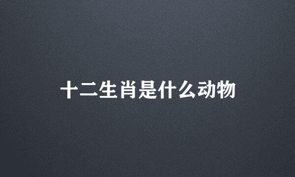 十二生肖是什么动物