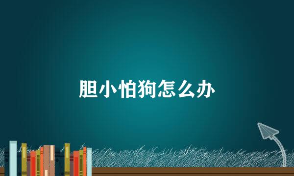 胆小怕狗怎么办