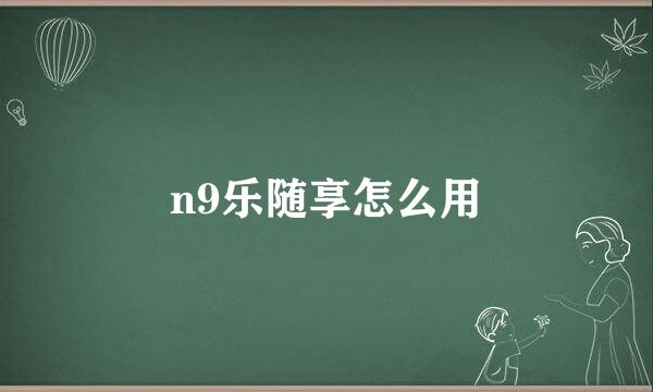 n9乐随享怎么用