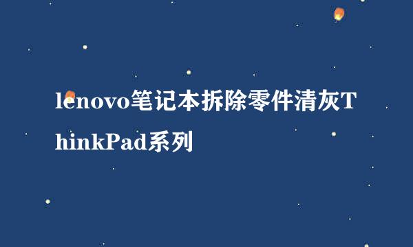 lenovo笔记本拆除零件清灰ThinkPad系列