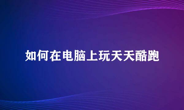 如何在电脑上玩天天酷跑