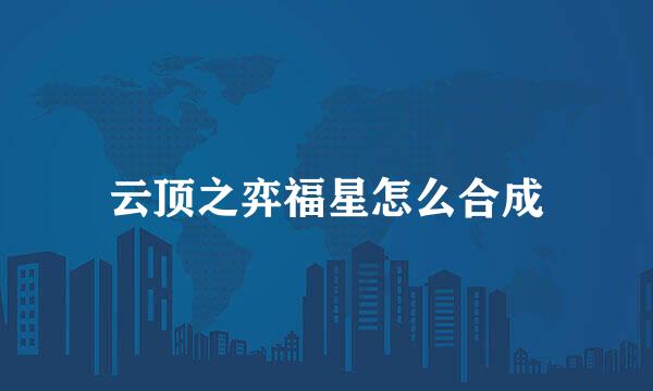 云顶之弈福星怎么合成