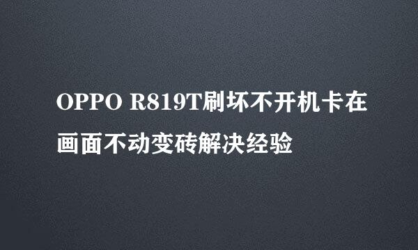 OPPO R819T刷坏不开机卡在画面不动变砖解决经验
