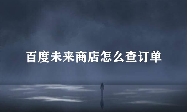 百度未来商店怎么查订单