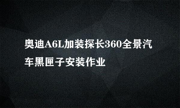 奥迪A6L加装探长360全景汽车黑匣子安装作业