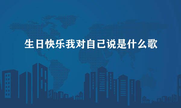 生日快乐我对自己说是什么歌