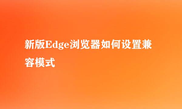 新版Edge浏览器如何设置兼容模式
