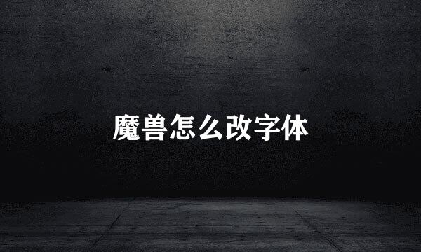 魔兽怎么改字体