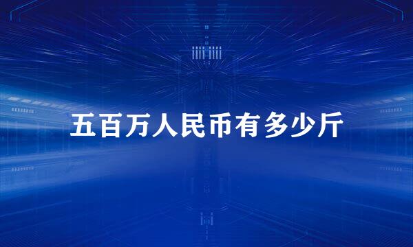 五百万人民币有多少斤