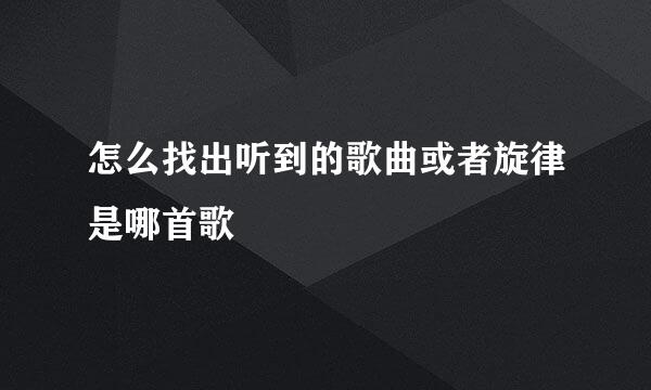 怎么找出听到的歌曲或者旋律是哪首歌