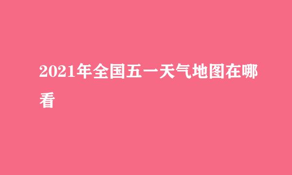 2021年全国五一天气地图在哪看