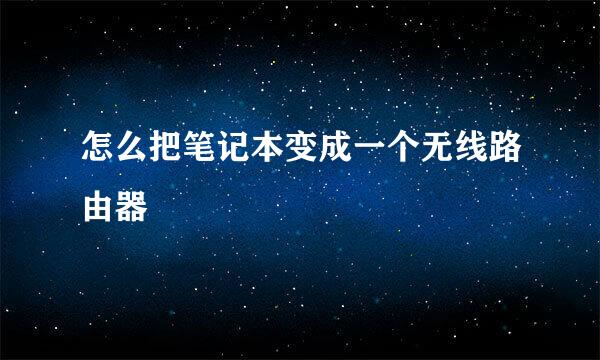 怎么把笔记本变成一个无线路由器