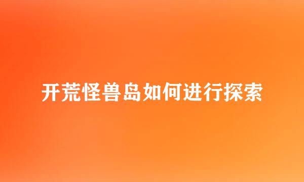 开荒怪兽岛如何进行探索