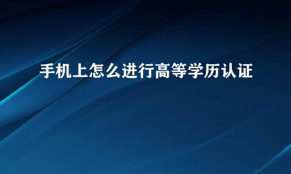 手机上怎么进行高等学历认证