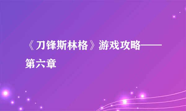 《刀锋斯林格》游戏攻略——第六章