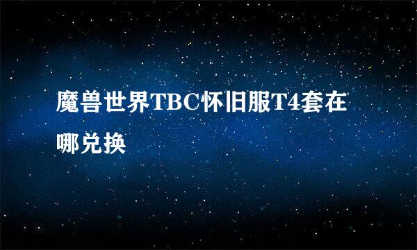 魔兽世界TBC怀旧服T4套在哪兑换