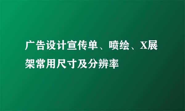 广告设计宣传单、喷绘、X展架常用尺寸及分辨率