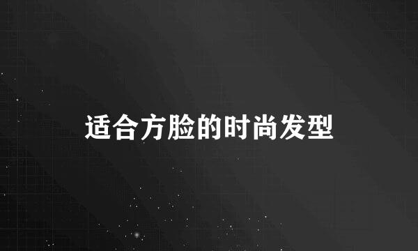 适合方脸的时尚发型
