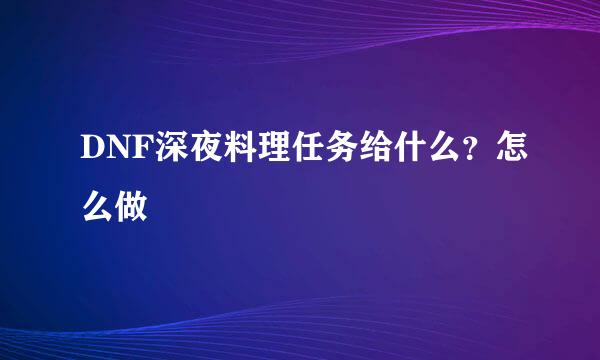 DNF深夜料理任务给什么？怎么做