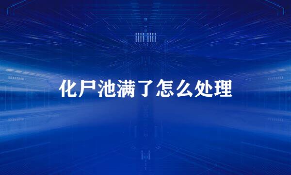 化尸池满了怎么处理