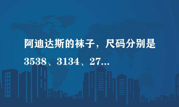 阿迪达斯的袜子，尺码分别是3538、3134、2730.分别适合多大脚穿