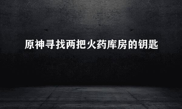 原神寻找两把火药库房的钥匙