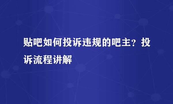 贴吧如何投诉违规的吧主？投诉流程讲解