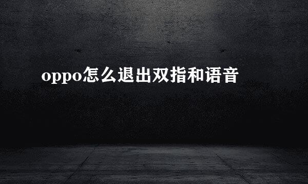 oppo怎么退出双指和语音