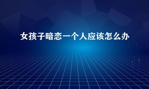 女孩子暗恋一个人应该怎么办