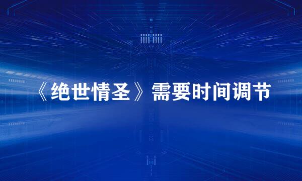《绝世情圣》需要时间调节