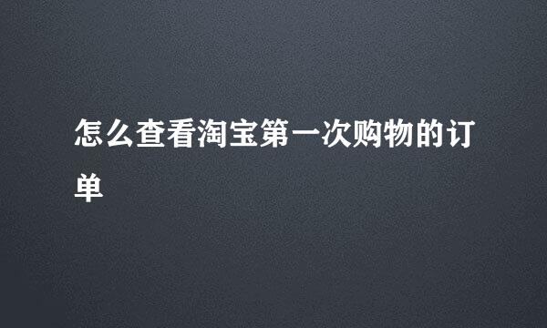 怎么查看淘宝第一次购物的订单