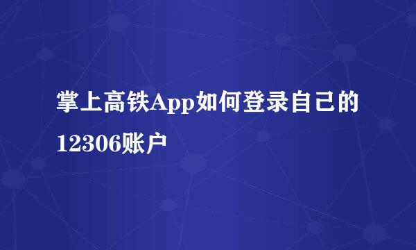 掌上高铁App如何登录自己的12306账户