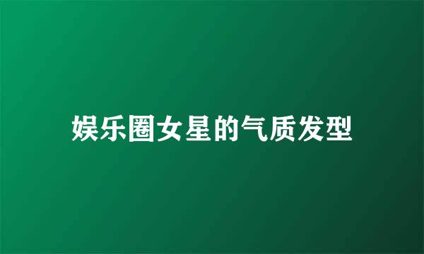 娱乐圈女星的气质发型