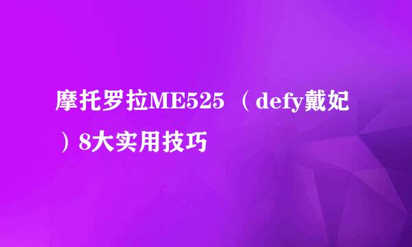 摩托罗拉ME525 （defy戴妃）8大实用技巧