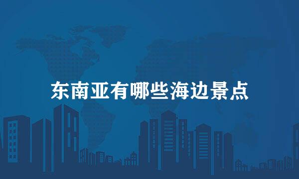东南亚有哪些海边景点