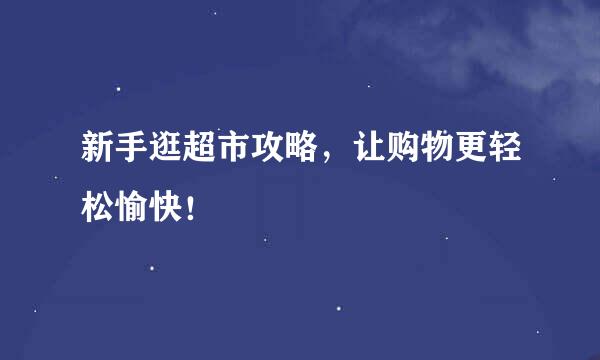 新手逛超市攻略,让购物更轻松愉快!