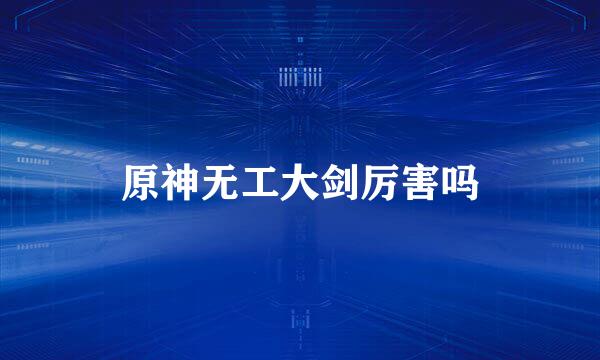 原神无工大剑厉害吗