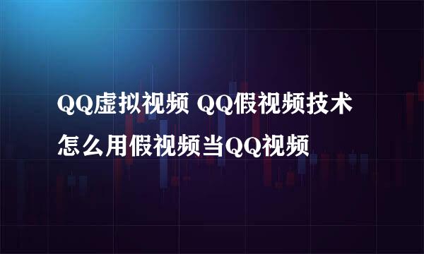 QQ虚拟视频 QQ假视频技术 怎么用假视频当QQ视频